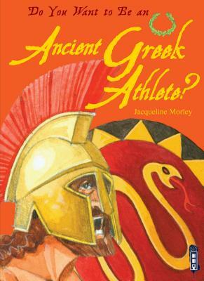 Do You Want to Be an Ancient Greek Athlete? by Jacqueline Morley