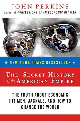 The Secret History of the American Empire: The Truth about Economic Hit Men, Jackals, and How to Change the World by John Perkins