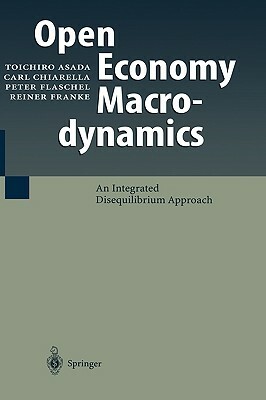 Open Economy Macrodynamics: An Integrated Disequilibrium Approach by Toichiro Asada, Peter Flaschel, Carl Chiarella