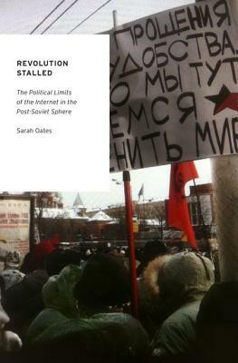 Revolution Stalled: The Political Limits of the Internet in the Post-Soviet Sphere by Sarah Oates