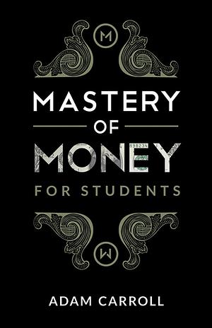 Mastery of Money for Students by Adam Carroll