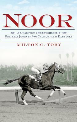 Noor: A Champion Thoroughbred's Unlikely Journey from California to Kentucky by Milton C. Toby