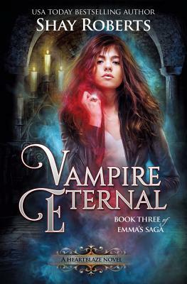 Vampire Eternal: A Heartblaze Novel (Emma's Saga #3) by Shay Roberts