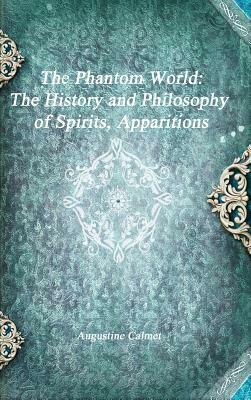 The Phantom World: The History and Philosophy of Spirits, Apparitions by Augustine Calmet