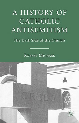 A History of Catholic Antisemitism: The Dark Side of the Church by R. Michael