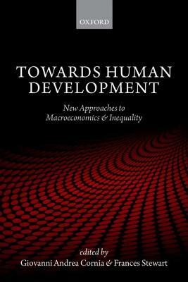 Towards Human Development: New Approaches to Macroeconomics and Inequality by Frances Stewart, Giovanni Andrea Cornia