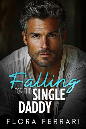 Falling For the Single Daddy: An Instalove Alpha Romance by Flora Ferarri