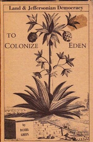 To Colonize Eden: Land and Jeffersonian Democracy by Daniel Green