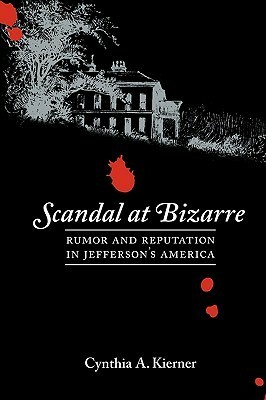 Scandal at Bizarre: Rumor and Reputation in Jefferson's America by Cynthia A. Kierner