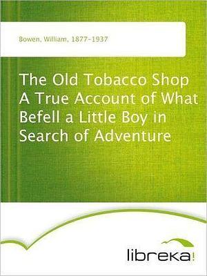 The Old Tobacco Shop A True Account of What Befell a Little Boy in Search of Adventure by William Bowen, William Bowen