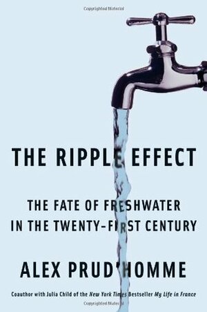 The Ripple Effect: The Fate of Fresh Water in the Twenty-First Century by Alex Prud'homme
