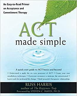 ACT Made Simple: An Easy-to-Read Primer on Acceptance and Commitment Therapy by Russ Harris, Steven C. Hayes