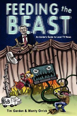 Feeding the Beast: A Handbook for Television News Reporters and Photographers by Tim Gordon, Monty Orrick