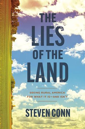 The Lies of the Land: Seeing Rural America for What It Is―and Isn’t by Steven Conn