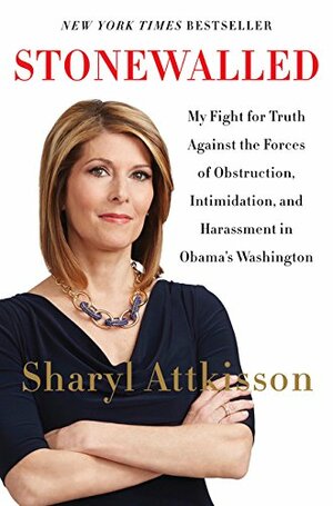 Stonewalled: My Fight for Truth Against the Forces of Obstruction, Intimidation, and Harassment in Obama's Washington by Sharyl Attkisson