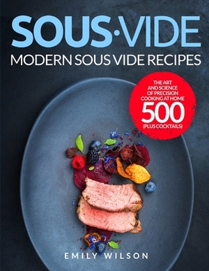 Sous Vide: Modern Sous Vide Recipes - The Art and Science of Precision Cooking at Home 500 - Plus Cocktails by Emily Wilson