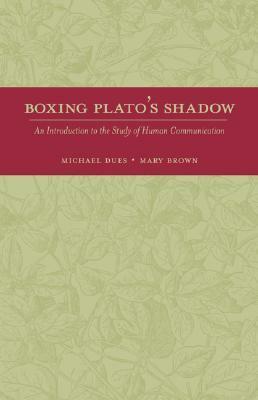 Boxing Plato's Shadow: An Introduction to the Study of Human Communication by Michael Dues, Mary Louise Brown