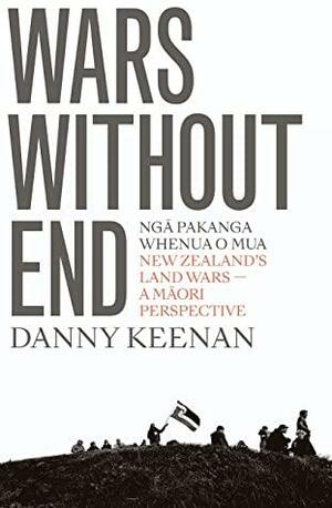 Wars Without End: New Zealand's Land Wars – A Maori Perspective by Danny Keenan