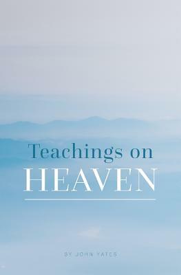 Teachings on Heaven by John Yates