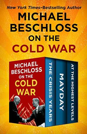 Michael Beschloss on the Cold War: The Crisis Years, Mayday, and At the Highest Levels by Michael R. Beschloss, Strobe Talbott