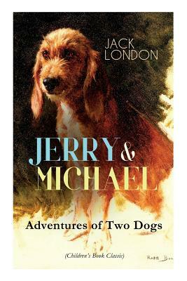 JERRY & MICHAEL - Adventures of Two Dogs (Children's Book Classic): The Complete Series, Including Jerry of the Islands & Michael, Brother of Jerry by Jack London