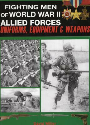 Fighting Men of World War II Allied Forces: Uniforms, Equipment and Weapons by David Miller