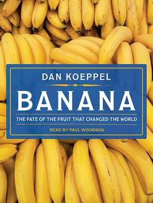 Banana: The Fate of the Fruit That Changed the World by Dan Koeppel