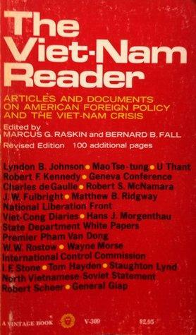 Viet-Nam Reader:Articles And Documents On American Foregin Policy And The Viet-Nam Crisis by Arthur Larson, I.F. Stone, La Croix, J.W. Fulbright, Richard J. Barnet, Lyndon B. Johnson, Edgar Snow, Robert S. McNamara, Mao Zedong, Quincy Wright, Pham Van Dong, Don R. Larson, Gary Porter, Nguyễn Hữu Thọ, McGeorge Bundy, Dean Acheson, Robert Scheer, Wayne Morse, Charles de Gaulle, Eric Norden, Warren Hinckle, Staughton Lynd, U Thant, George McTurnan Kahin, Robert F. Kennedy, Tom Hayden, Joseph Kraft, Chalmers McGeagh Roberts, Norodom Sihanouk, Saigon Post, Russell Long, Thomas J. Dodd, Marcus G. Raskin, Bernard B. Fall, George F. Kennan, Matthew B. Ridgway, Robert A. Scalapino, Gilbert F. White, W.W. Rostow