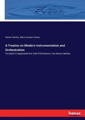 A Treatise on Modern Instrumentation and Orchestration: To which is Appended the Chef D'Orchestre / by Hector Berlioz by Mary Cowden Clarke, Hector Berlioz