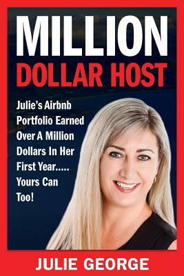 Million Dollar Host: Julie's Airbnb Portfolio Earned Over a Million Dollars In Her First Year...Yours can too! by Julie George