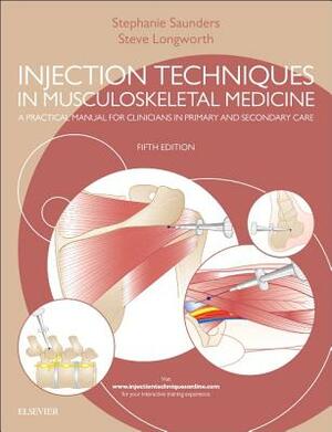 Injection Techniques in Musculoskeletal Medicine: A Practical Manual for Clinicians in Primary and Secondary Care by Steve Longworth, Stephanie Saunders