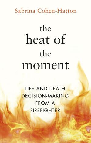 The Heat of the Moment: Life and Death Decision-Making From a Firefighter by Sabrina Cohen-Hatton