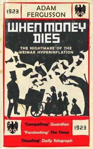 When Money Dies: The Nightmare Of The Weimar Hyper Inflation by Adam Fergusson