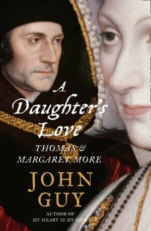 A Daughter's Love: Thomas and Margaret More by John Guy