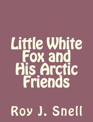 Little White Fox and His Arctic Friends by Roy J. Snell