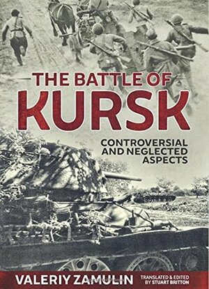 The Battle of Kursk: Controversial and Neglected Aspects by Stuart Britton, Valeriy Zamulin