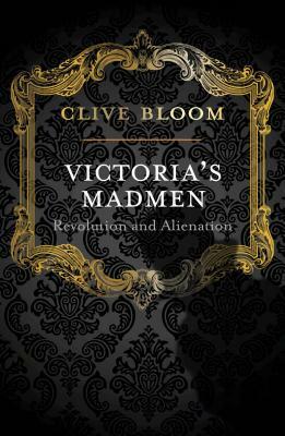 Victoria's Madmen: Revolution and Alienation by C. Bloom