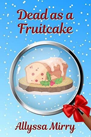 Dead as a Fruitcake: A Holiday Cozy Mystery by Allyssa Mirry