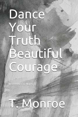 Dance Your Truth Beautiful Courage by T. Monroe