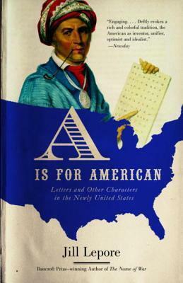 A Is for American: Letters and Other Characters in the Newly United States by Jill Lepore