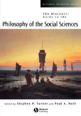 The Blackwell Guide to the Philosophy of the Social Sciences by Paul Andrew Roth, Stephen P. Turner