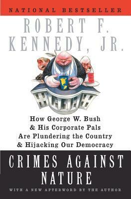 Crimes Against Nature: How George W. Bush and His Corporate Pals Are Plundering the Country and Hijacking Our Democracy by Robert F. Kennedy Jr.
