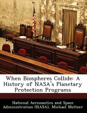 When Biospheres Collide: A History of NASA's Planetary Protection Programs by Michael Meltzer