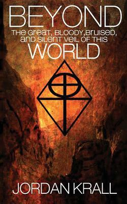 Beyond the Great, Bloody, Bruised, and Silent Veil of This World by Jordan Krall