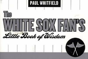 The White Sox Fan's Little Book of Wisdom by Paul Whitfield