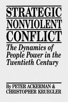 Strategic Nonviolent Conflict: The Dynamics of People Power in the Twentieth Century by Chris Kruegler, Peter Ackerman