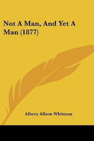 Not A Man, And Yet A Man (1877) by Albery Allson Whitman