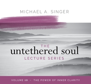 The Untethered Soul Lecture Series: Volume 10: The Power of Inner Clarity by Michael Singer