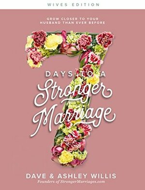 7 Days to a Stronger Marriage: Grow closer to your husband than ever before (7 Day Marriage Challenge Book 1) by Ashley Willis, Dave Willis