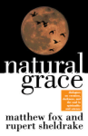 Natural Grace: Dialogues on creation, darkness, and the soul in spirituality and science by Matthew Fox, Rupert Sheldrake